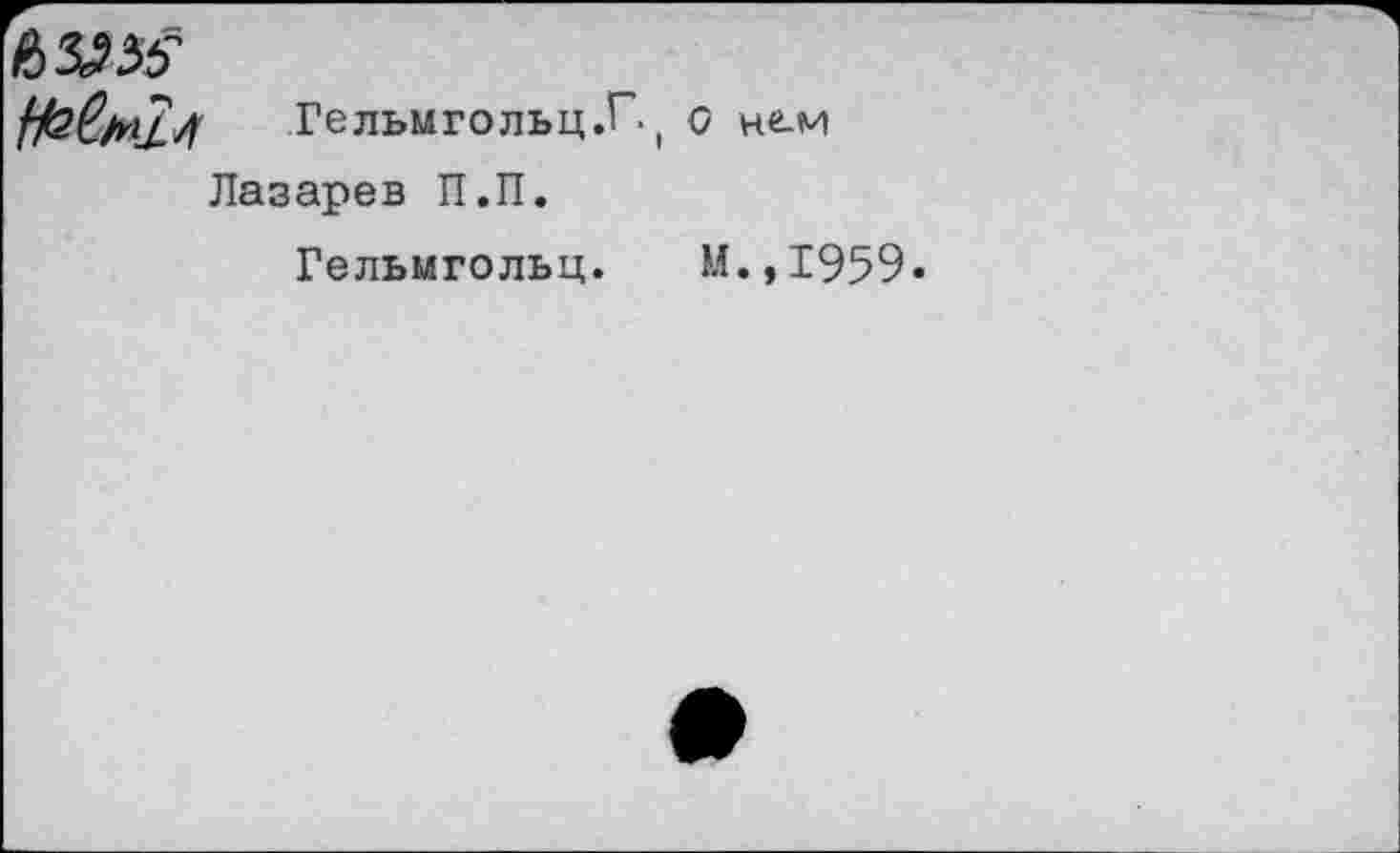 ﻿Гельмгольц.Г. ( о нем Лазарев П.П.
Гельмгольц.	М.,1959.